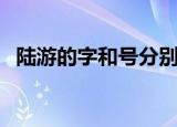 陆游的字和号分别是什么（关于陆游简介）