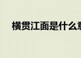 横贯江面是什么意思（这个词出自哪里）