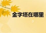 金字塔在哪里（金字塔在什么地方）