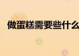 做蛋糕需要些什么食材（做蛋糕食材准备）