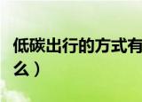 低碳出行的方式有哪些（低碳出行的方式有什么）