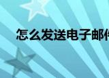怎么发送电子邮件（电子邮件发送步骤）