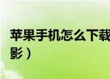 苹果手机怎么下载电影（苹果手机如何下载电影）