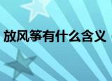 放风筝有什么含义（了解放风筝是什么意思）
