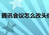 腾讯会议怎么改头像（腾讯会议改头像步骤）