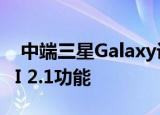  中端三星Galaxy设备通过自定义ROM获得UI 2.1功能