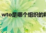 wto是哪个组织的称呼（世界贸易组织简介）