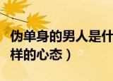 伪单身的男人是什么心态（伪单身的男人是怎样的心态）