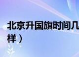 北京升国旗时间几点去（北京升国旗时间是怎样）