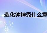 造化钟神秀什么意思（造化钟神秀的解释）