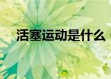 活塞运动是什么（活塞运动是什么意思）