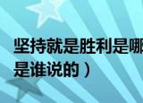 坚持就是胜利是哪个名人说的（坚持就是胜利是谁说的）