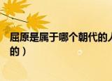 屈原是属于哪个朝代的人（伟大的爱国诗人屈原是什么朝代的）