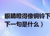 眼睛瞪得像铜铃下一句是啥（眼睛瞪得像铜铃下一句是什么）