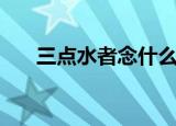 三点水者念什么意思（是怎么造句的）
