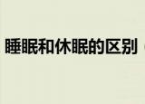 睡眠和休眠的区别（睡眠和休眠有什么区别）