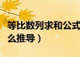 等比数列求和公式推导（等比数列求和公式怎么推导）