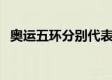 奥运五环分别代表什么（奥运五环的解释）