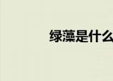 绿藻是什么（绿藻简单介绍）