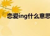 恋爱ing什么意思啊（恋爱ing啥意思啊）
