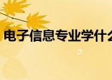电子信息专业学什么（电子信息专业学哪些）