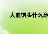 人血馒头什么意思（人血馒头的含义）