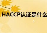 HACCP认证是什么体系（HACCP认证介绍）