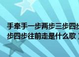 手牵手一步两步三步四步往前走是什么（手牵手一步两步三步四步往前走是什么歌）