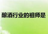 酿酒行业的祖师是（酿酒行业的祖师爷是谁）