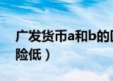 广发货币a和b的区别体现在哪方面（哪个风险低）