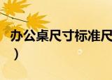 办公桌尺寸标准尺寸（办公桌常规尺寸是多少）