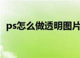 ps怎么做透明图片（ps做透明图片的方法）