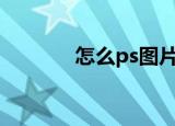 怎么ps图片（具体操作步骤）
