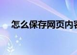 怎么保存网页内容（怎样保存网页内容）