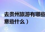 去贵州旅游有哪些注意事项（贵州旅游需要注意些什么）