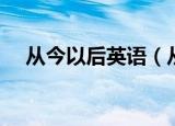 从今以后英语（从今以后的英文是什么）