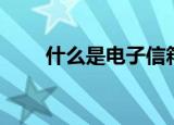 什么是电子信箱（什么叫电子信箱）