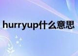 hurryup什么意思（hurryup的意思是什么）