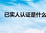 已实人认证是什么意思（什么是实人认证）