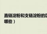直链淀粉和支链淀粉的区别（直链淀粉和支链淀粉的区别有哪些）