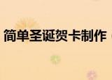 简单圣诞贺卡制作（简单圣诞贺卡制作方法）