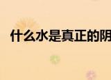 什么水是真正的阴阳水（阴阳水是什么水）