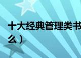 十大经典管理类书籍（十大经典管理书籍有什么）