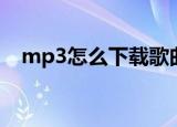 mp3怎么下载歌曲（如何下载mp3歌曲）