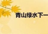青山绿水下一句（这句话的出处）