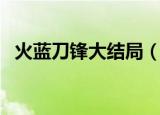 火蓝刀锋大结局（火蓝刀锋大结局是怎样）