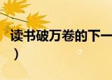 读书破万卷的下一句是什么（读书破万卷原文）