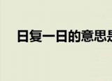 日复一日的意思是什么（日复一日出处）