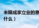 未限成家立业的意思（末限成家立业的意思是什么）