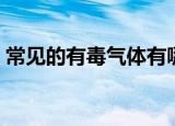 常见的有毒气体有哪些（有毒气体解释说明）